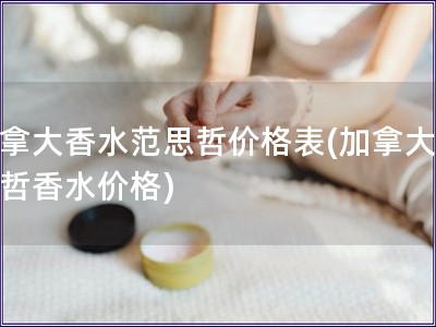 加拿大香水范思哲價格表(加拿大范思哲香水價格)