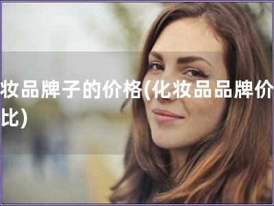 化妝品牌子的價(jià)格(化妝品品牌價(jià)格對(duì)比)