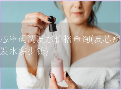 發芯密碼洗發水價格查詢(發芯密碼洗發水多少錢)