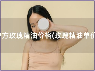 單方玫瑰精油價格(玫瑰精油單價) 單方玫瑰精油價格(玫瑰精油單價)