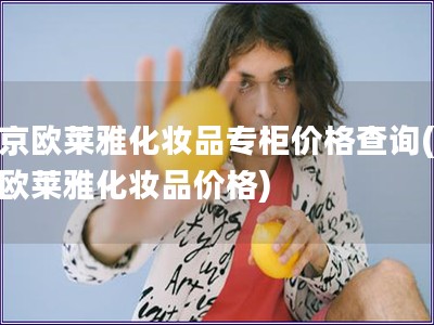 北京歐萊雅化妝品專柜價格查詢(北京歐萊雅化妝品價格)