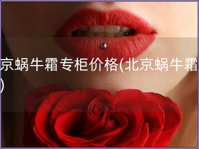 北京蝸牛霜專柜價格(北京蝸牛霜價格)