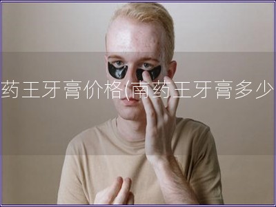 南藥王牙膏價格(南藥王牙膏多少錢)