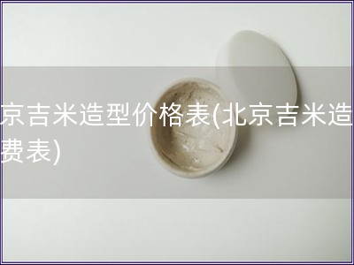 北京吉米造型價格表(北京吉米造型收費表)