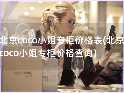 北京coco小姐專柜價格表(北京coco小姐專柜價格查詢)