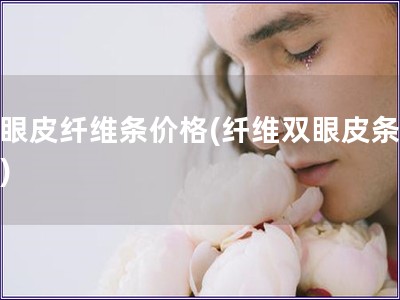 雙眼皮纖維條價格(纖維雙眼皮條價格)