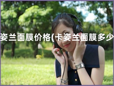 卡姿蘭面膜價(jià)格(卡姿蘭面膜多少錢) 卡姿蘭面膜價(jià)格(卡姿蘭面膜多少錢)