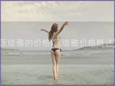 醫(yī)緹雅的價(jià)格(醫(yī)緹雅價(jià)格概述)