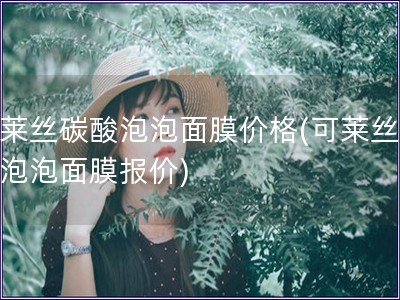 可萊絲碳酸泡泡面膜價(jià)格(可萊絲碳酸泡泡面膜報(bào)價(jià))