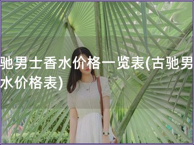 古馳男士香水價格一覽表(古馳男士香水價格表)