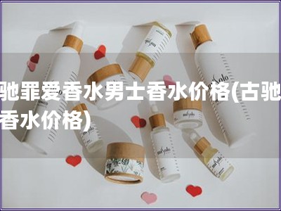 古馳罪愛香水男士香水價格(古馳男士香水價格) 古馳罪愛香水男士香水價格(古馳男士香水價格)