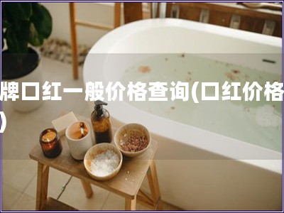 名牌口紅一般價格查詢(口紅價格一覽)