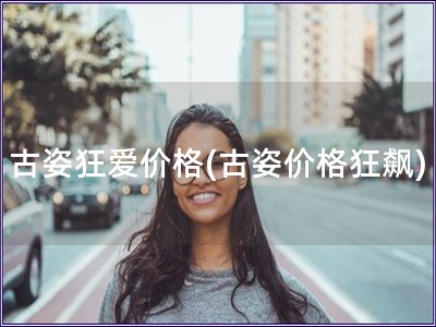 古姿狂愛價格(古姿價格狂飆)