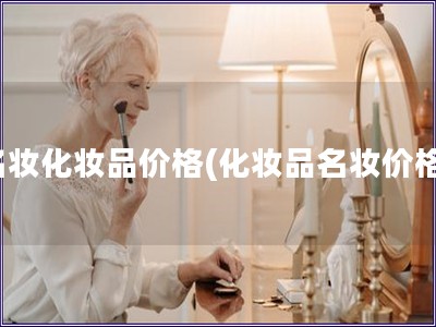 名妝化妝品價(jià)格(化妝品名妝價(jià)格)