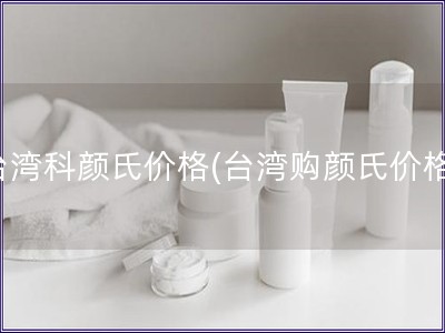 臺灣科顏氏價格(臺灣購顏氏價格)