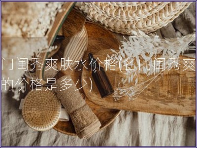 名門閨秀爽膚水價格(名門閨秀爽膚水的價格是多少)