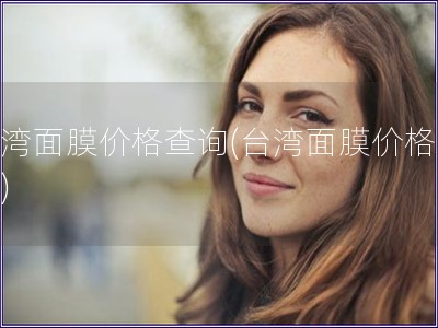臺灣面膜價格查詢(臺灣面膜價格比較)