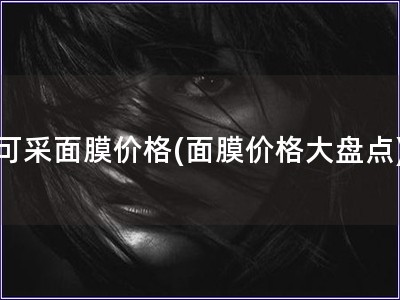 可采面膜價格(面膜價格大盤點)