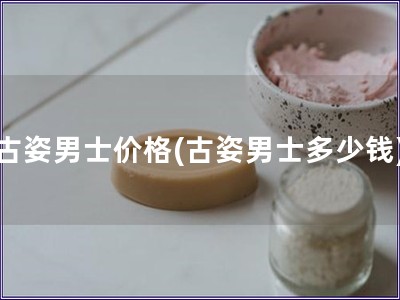 古姿男士?jī)r(jià)格(古姿男士多少錢(qián))