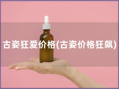 古姿狂愛價格(古姿價格狂飆)