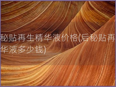 后秘貼再生精華液價格(后秘貼再生精華液多少錢)