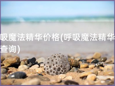 呼吸魔法精華價格(呼吸魔法精華費用查詢)