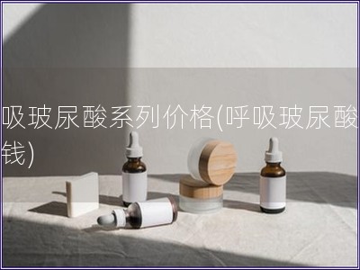 呼吸玻尿酸系列價格(呼吸玻尿酸多少錢)