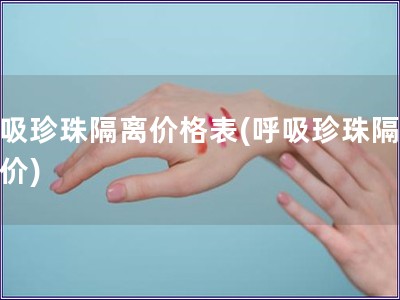 呼吸珍珠隔離價格表(呼吸珍珠隔離報價)