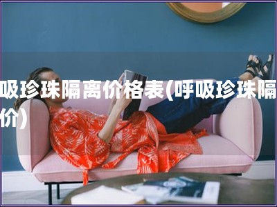 呼吸珍珠隔離價格表(呼吸珍珠隔離報價)