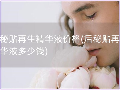 后秘貼再生精華液價格(后秘貼再生精華液多少錢)
