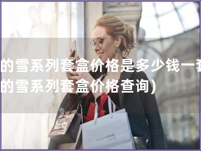 后的雪系列套盒價格是多少錢一套(后的雪系列套盒價格查