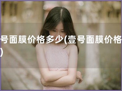 壹號面膜價格多少(壹號面膜價格查詢)
