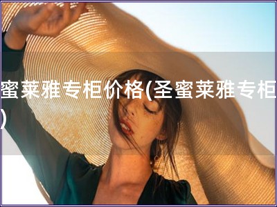 圣蜜萊雅專柜價(jià)格(圣蜜萊雅專柜報(bào)價(jià))