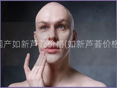 國產如新蘆薈價格(如新蘆薈價格) 國產如新蘆薈價格(如新蘆薈價格)