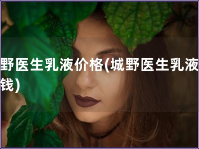 城野醫生乳液價格(城野醫生乳液多少錢)