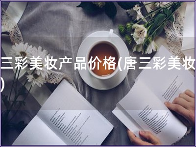 唐三彩美妝產品價格(唐三彩美妝價格)