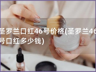 圣羅蘭口紅46號價格(圣羅蘭46號口紅多少錢)