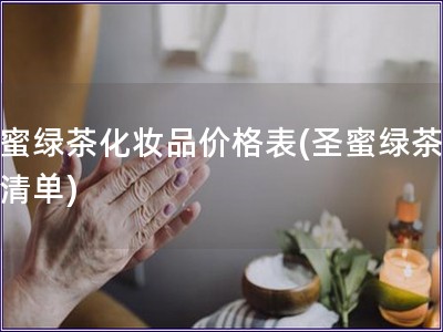 圣蜜綠茶化妝品價(jià)格表(圣蜜綠茶價(jià)格清單)