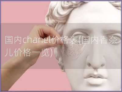 國內chanel價格表(國內香奈兒價格一覽)