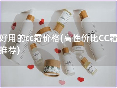 好用的cc霜價格(高性價比CC霜推薦)