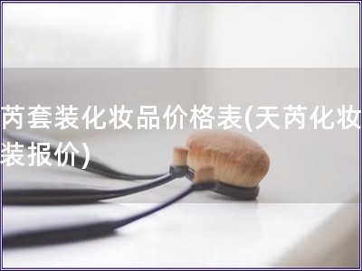 天芮套裝化妝品價格表(天芮化妝品套裝報價)
