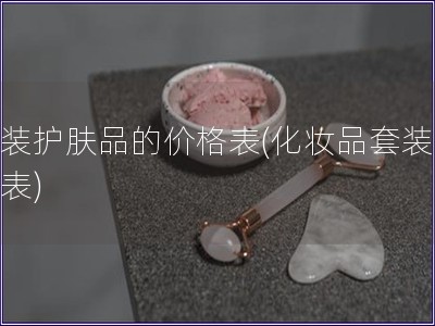 套裝護膚品的價格表(化妝品套裝價格表)
