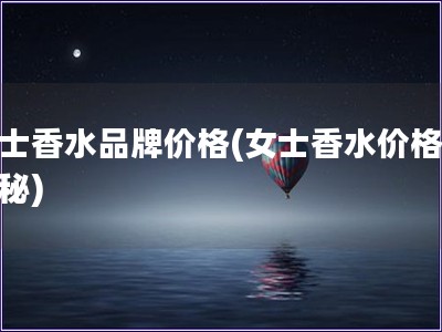 女士香水品牌價格(女士香水價格大揭秘)