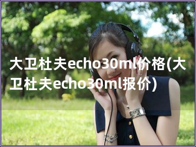 大衛杜夫echo30ml價格(大衛杜夫echo30ml報價)