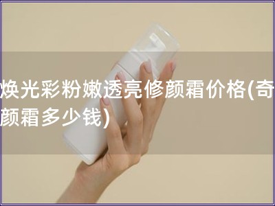奇煥光彩粉嫩透亮修顏霜價格(奇煥修顏霜多少錢) 奇煥光彩粉嫩透亮修顏霜價格(奇煥修顏霜多少錢)