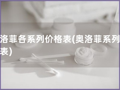奧洛菲各系列價格表(奧洛菲系列價格表)