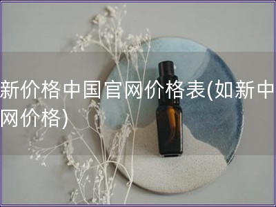 如新價格中國官網價格表(如新中國官網價格)