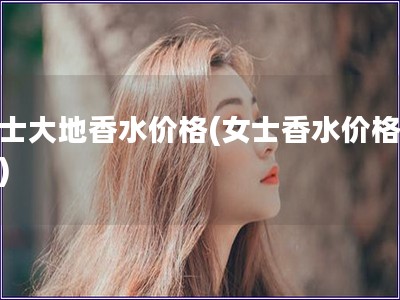 女士大地香水價格(女士香水價格對比)