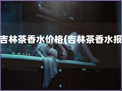 大吉林茶香水價格(吉林茶香水報價)