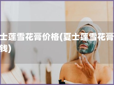 夏士蓮雪花膏價格(夏士蓮雪花膏多少錢) 夏士蓮雪花膏價格(夏士蓮雪花膏多少錢)